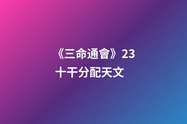 《三命通會》2.3 十干分配天文